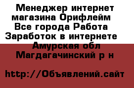 Менеджер интернет-магазина Орифлейм - Все города Работа » Заработок в интернете   . Амурская обл.,Магдагачинский р-н